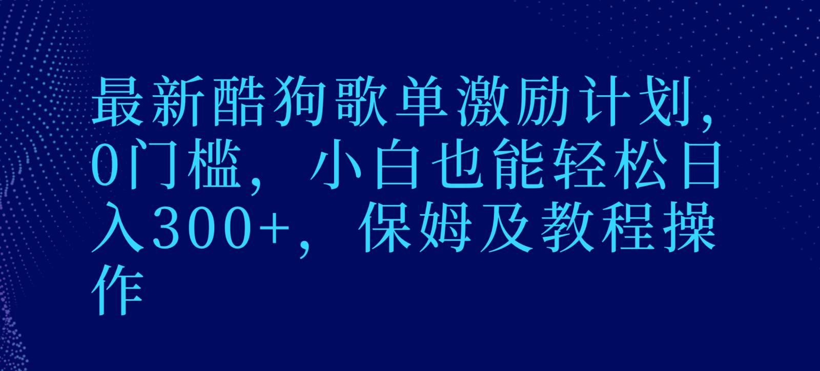 最新酷狗歌单激励计划，0门槛，小白也能轻松日入300+，保姆及教程操作-云商网创