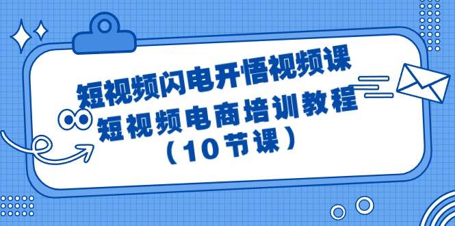 短视频-闪电开悟视频课：短视频电商培训教程（10节课）-云商网创