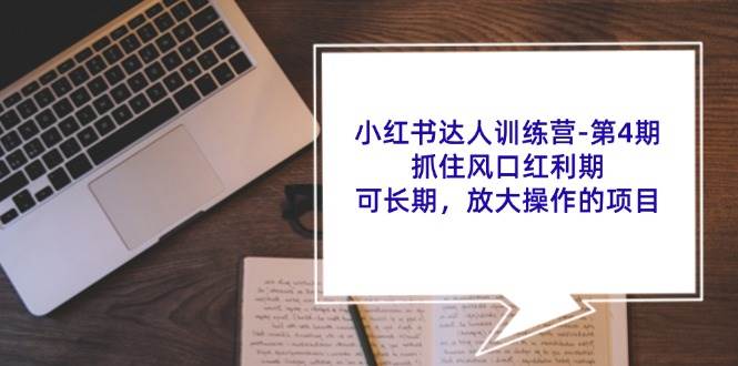 小红书达人训练营第4期：抓住风口红利期，可长期，放大操作的项目-云商网创