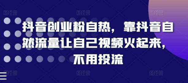 抖音创业粉自热，靠抖音自然流量让自己视频火起来，不用投流-云商网创