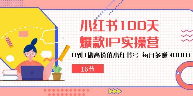 小红书100天爆款IP实操营，0到1做高价值小红书号，每月多赚3000+（16节）-云商网创