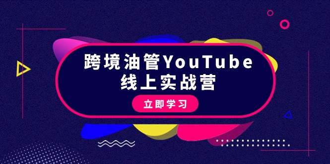 跨境油管YouTube线上营：大量实战一步步教你从理论到实操到赚钱（45节）-云商网创