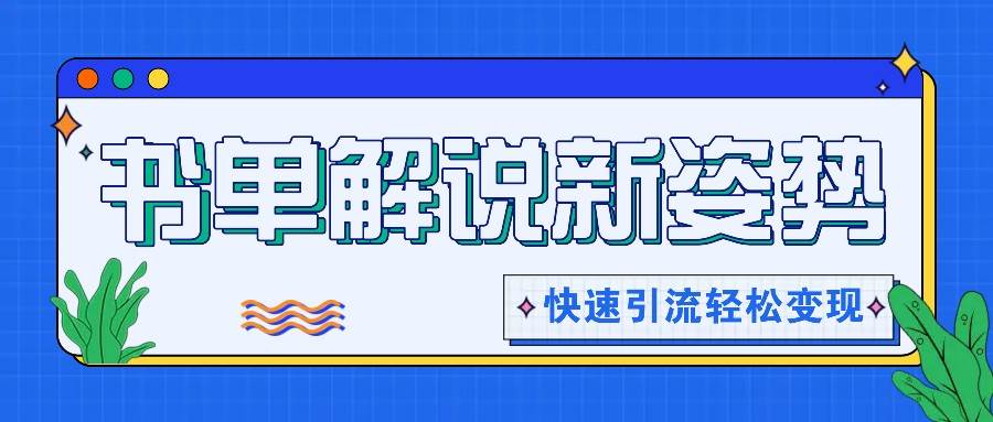 书单解说玩法快速引流，解锁阅读新姿势，原创视频轻松变现！-云商网创