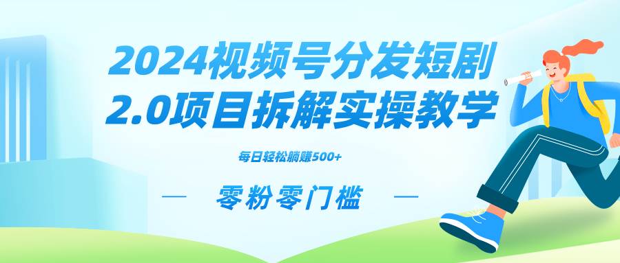 （9056期）2024视频分发短剧2.0项目拆解实操教学，零粉零门槛可矩阵分裂推广管道收益-云商网创