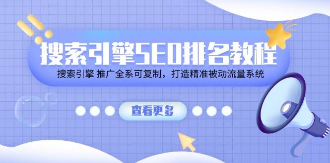 （11351期）搜索引擎 SEO排名教程「搜索引擎 推广全系可复制，打造精准被动流量系统」-云商网创