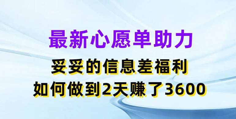 最新心愿单助力，妥妥的信息差福利，两天赚了3.6K【揭秘】-云商网创