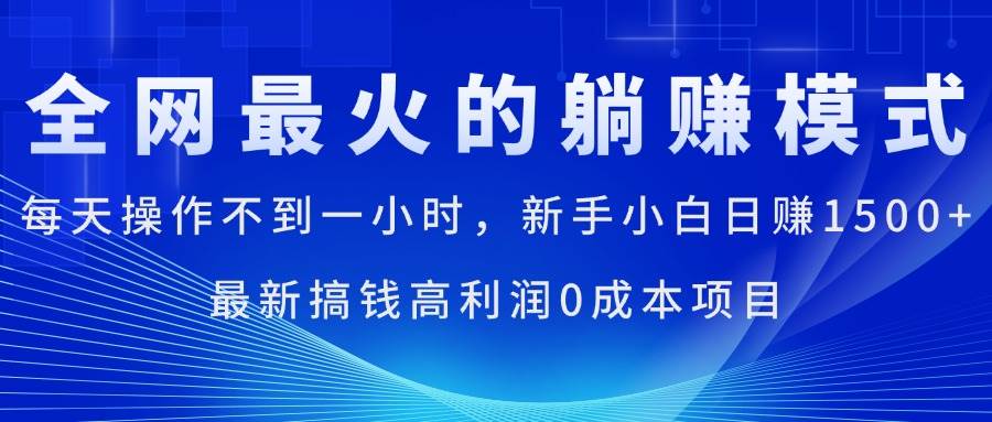 （11307期）全网最火的躺赚模式，每天操作不到一小时，新手小白日赚1500+，最新搞…-云商网创