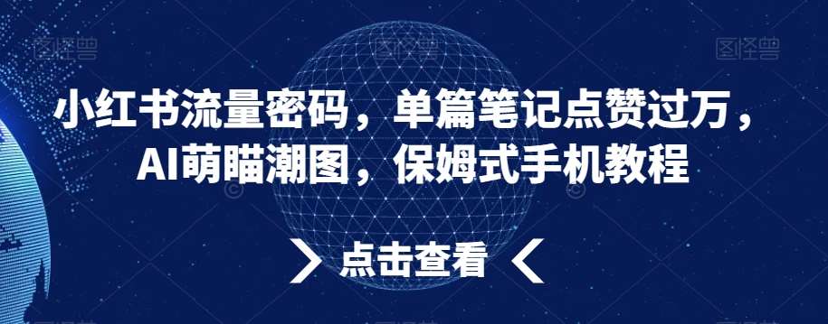 小红书流量密码，单篇笔记点赞过万，AI萌瞄潮图，保姆式手机教程【揭秘】-云商网创