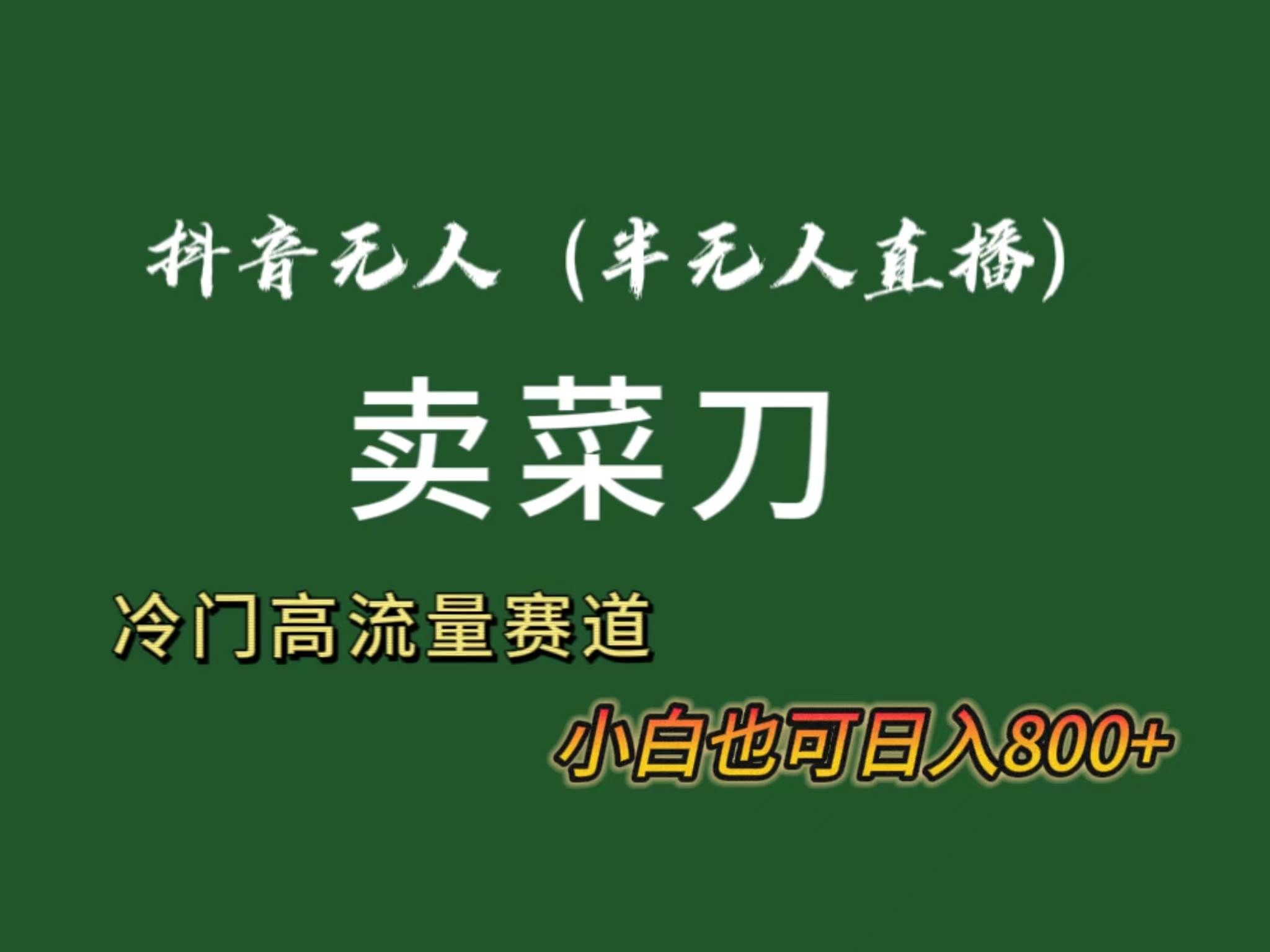 （8902期）抖音无人（半无人）直播卖菜刀日入800+！冷门品流量大，全套教程+软件！-云商网创