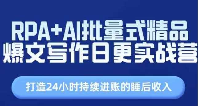 RPA+AI批量式精品爆文写作日更实战营，打造24小时持续进账的睡后收入-云商网创