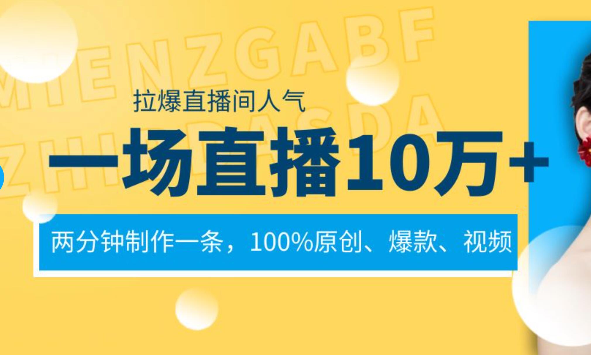 一场直播10万+，两分钟制作一条，100%原创、爆款、视频， 给视频号卖货直播间倒流，从而拉爆直播间人气-云商网创