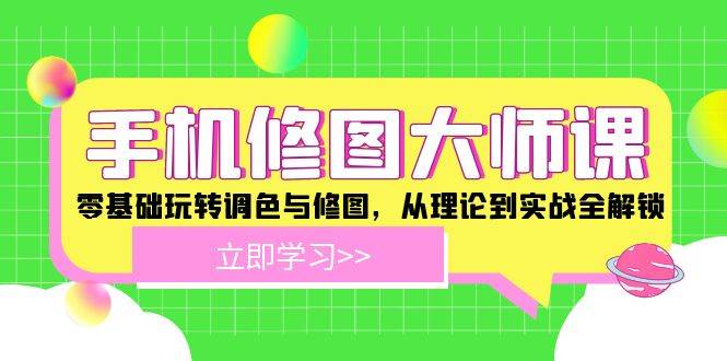 手机修图大师课：零基础玩转调色与修图，从理论到实战全解锁-云商网创