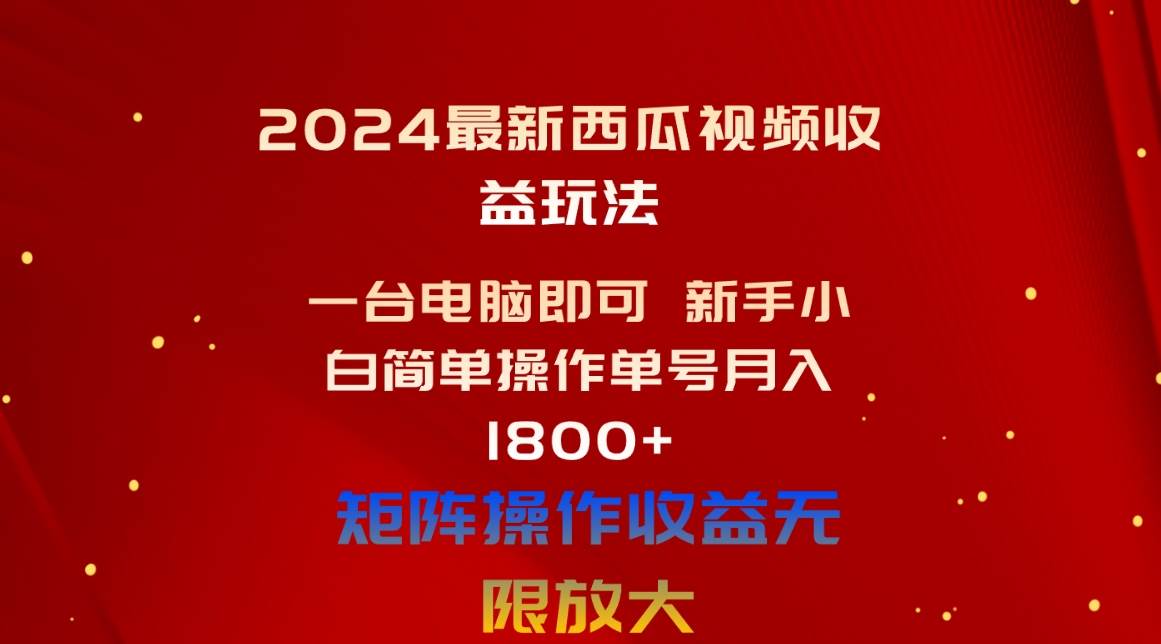 （10829期）2024最新西瓜视频收益玩法，一台电脑即可 新手小白简单操作单号月入1800+-云商网创