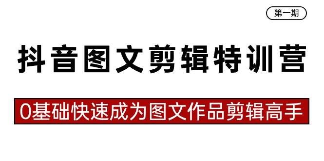 （8940期）抖音图文剪辑特训营第一期，0基础快速成为图文作品剪辑高手（23节课）-云商网创