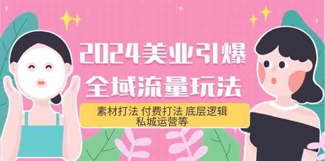 2024美业引爆全域流量玩法，素材打法 付费打法 底层逻辑 私城运营等(31节)-云商网创