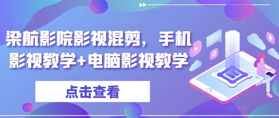 梁航影院影视混剪，手机影视教学+电脑影视教学-云商网创