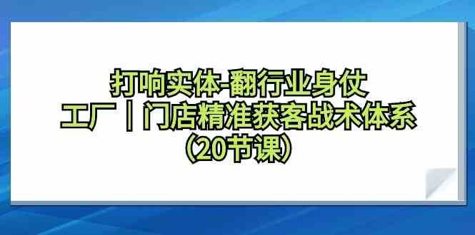 打响实体行业翻身仗，工厂门店精准获客战术体系（20节课）-云商网创
