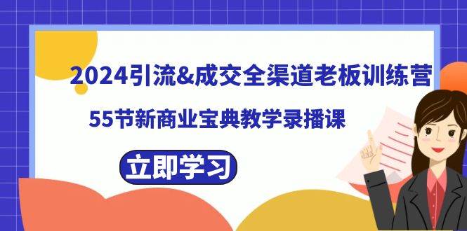 2024引流成交全渠道老板训练营，55节新商业宝典教学录播课-云商网创