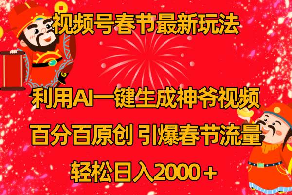 视频号春节玩法 利用AI一键生成财神爷视频 百分百原创 引爆春节流量 日入2k-云商网创