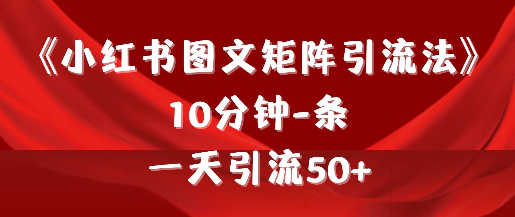 《小红书图文矩阵引流法》 10分钟-条 ，一天引流50+-云商网创