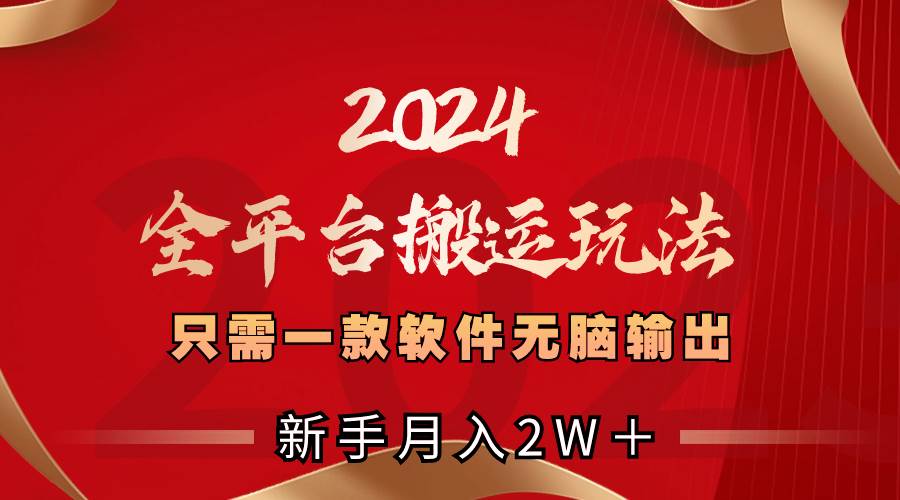 （8482期）2024全平台搬运玩法，只需一款软件，无脑输出，新手也能月入2W＋-云商网创