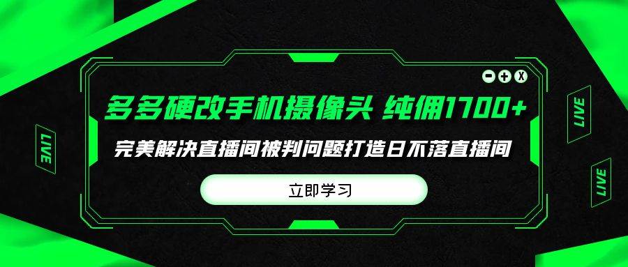 多多硬改手机摄像头，单场带货纯佣1700+完美解决直播间被判问题，打造日…-云商网创