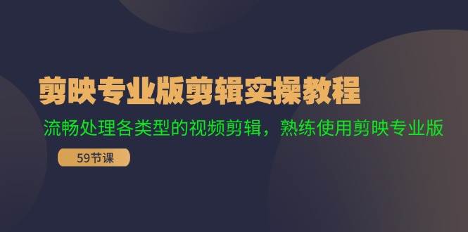 剪映专业版剪辑实操教程：流畅处理各类型的视频剪辑，熟练使用剪映专业版-云商网创