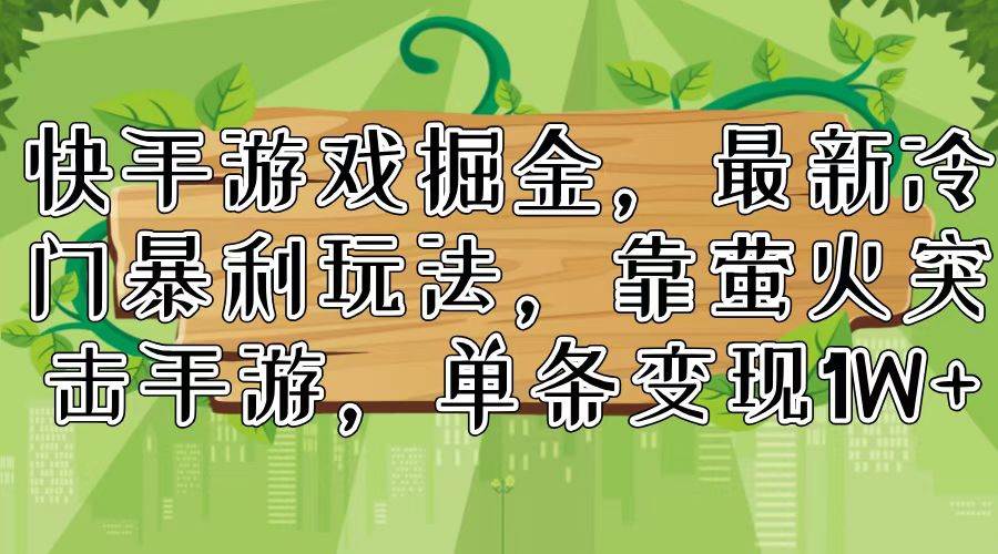 快手游戏掘金，最新冷门暴利玩法，靠萤火突击手游，单条变现1W+-云商网创