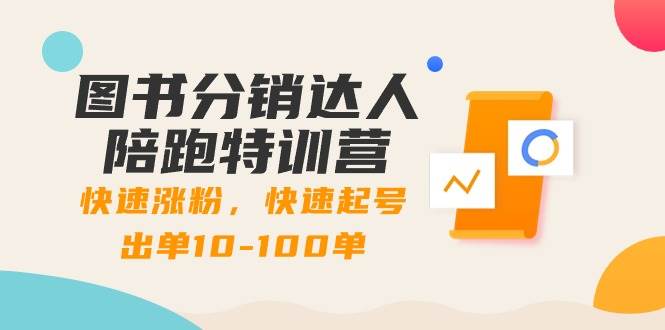 （8957期）图书分销达人陪跑特训营：快速涨粉，快速起号出单10-100单！-云商网创