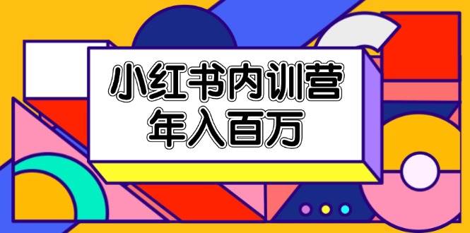 小红书内训营，底层逻辑/定位赛道/账号包装/内容策划/爆款创作/年入百万-云商网创