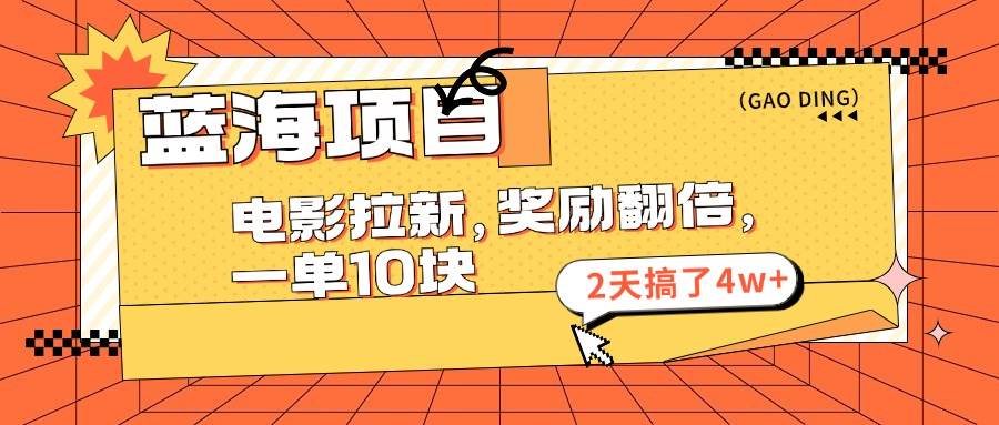 （11930期）蓝海项目，电影拉新，奖励翻倍，一单10元，2天搞了4w+-云商网创