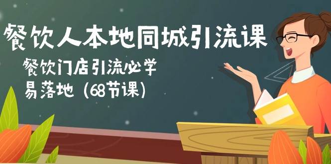 餐饮人本地同城引流课：餐饮门店引流必学，易落地（68节课）-云商网创