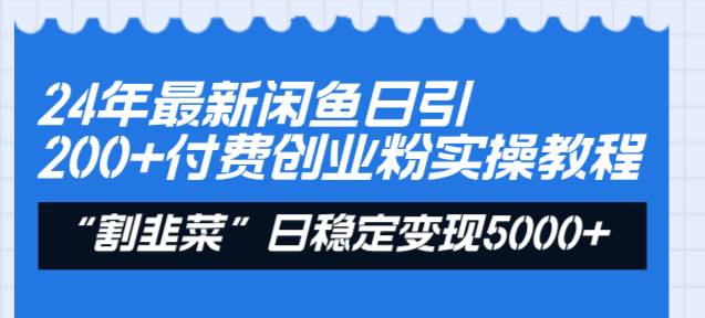 24年最新闲鱼日引200+付费创业粉，割韭菜每天5000+收益实操教程！-云商网创