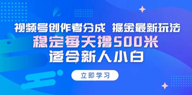 （9185期）【蓝海项目】视频号创作者分成 掘金最新玩法 稳定每天撸500米 适合新人小白-云商网创