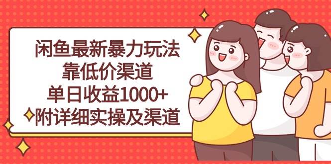 闲鱼最新暴力玩法，靠低价渠道单日收益1000+，附详细实操及渠道-云商网创