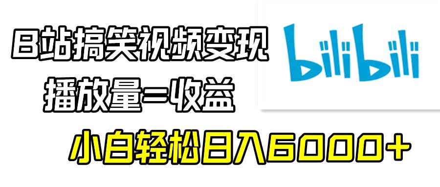 B站搞笑视频变现，播放量=收益，小白轻松日入6000+-云商网创