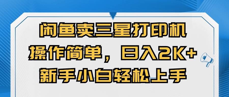 （10903期）闲鱼卖三星打印机，操作简单，日入2000+，新手小白轻松上手-云商网创