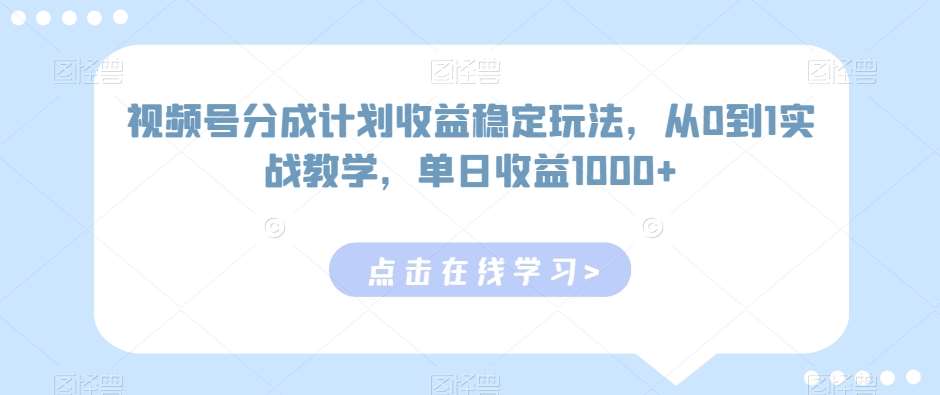 视频号分成计划收益稳定玩法，从0到1实战教学，单日收益1000+【揭秘】-云商网创