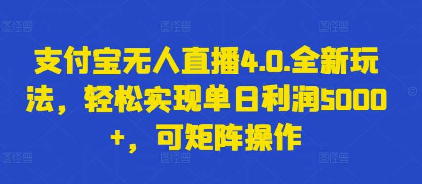 支付宝无人直播4.0.全新玩法，轻松实现单日利润5000+，可矩阵操作【揭秘】-云商网创