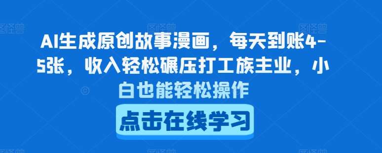 AI生成原创故事漫画，每天到账4-5张，收入轻松碾压打工族主业，小白也能轻松操作【揭秘】-云商网创