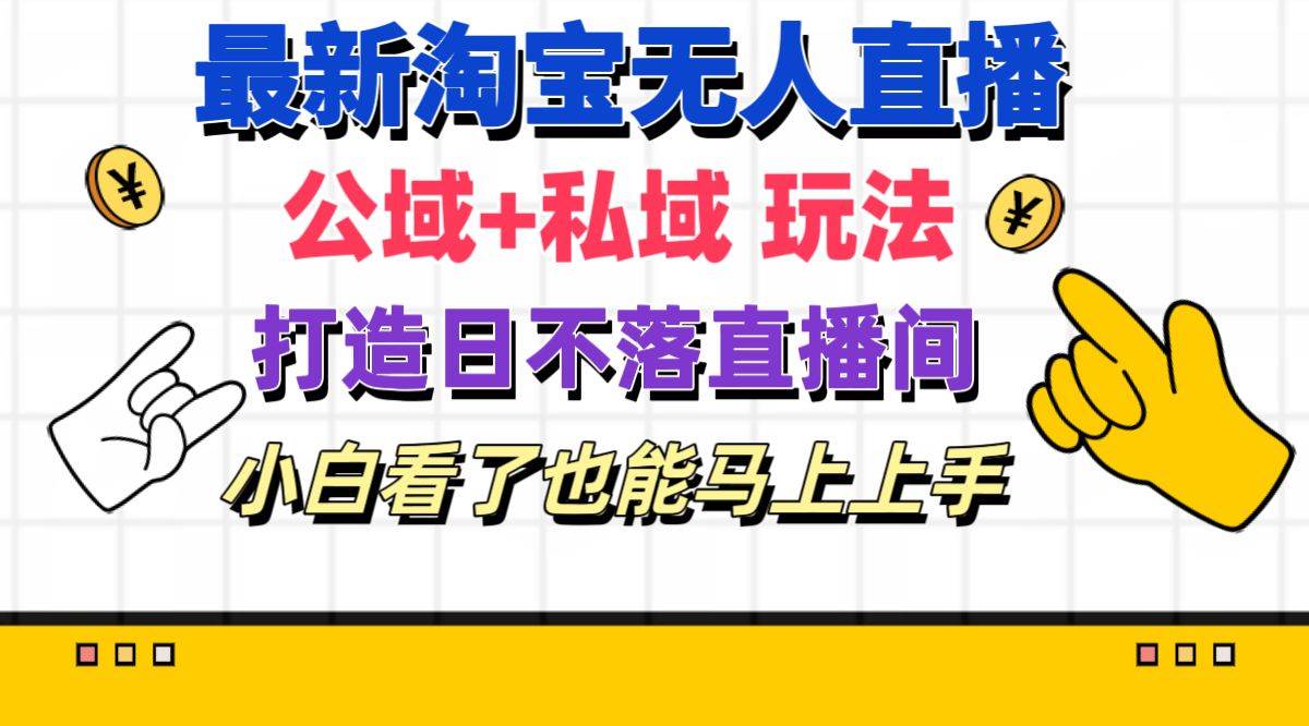 （11586期）最新淘宝无人直播 公域+私域玩法打造真正的日不落直播间 小白看了也能…-云商网创