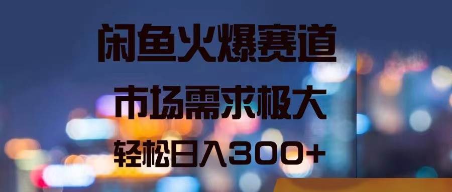 （11592期）闲鱼火爆赛道，市场需求极大，轻松日入300+-云商网创