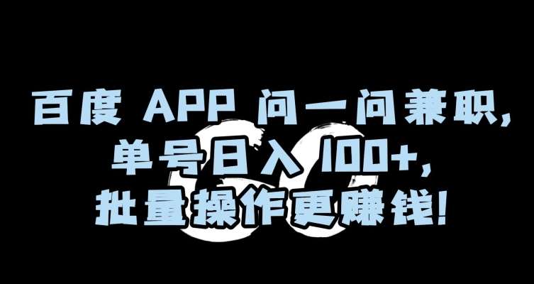 百度APP问一问兼职，单号日入100+，批量操作更赚钱【揭秘】-云商网创