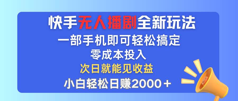 快手无人播剧全新玩法，一部手机就可以轻松搞定，零成本投入，小白轻松…-云商网创
