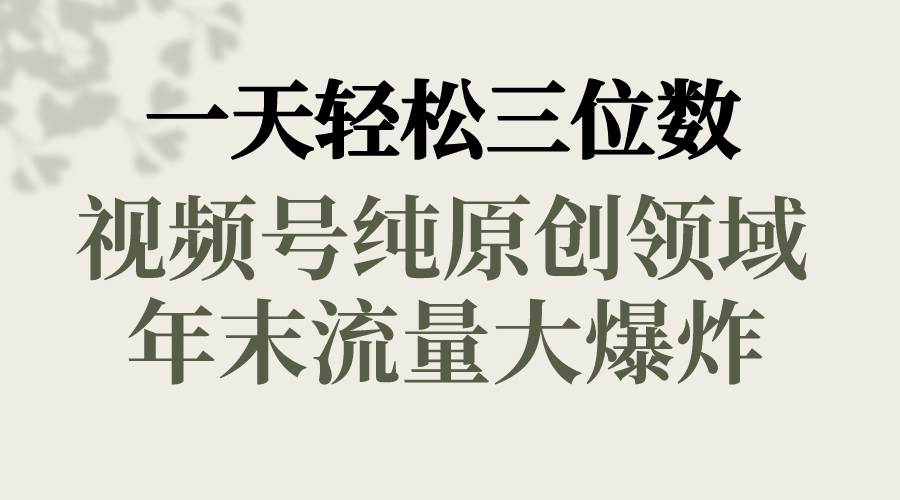 一天轻松三位数，视频号纯原创领域，春节童子送祝福，年末流量大爆炸-云商网创