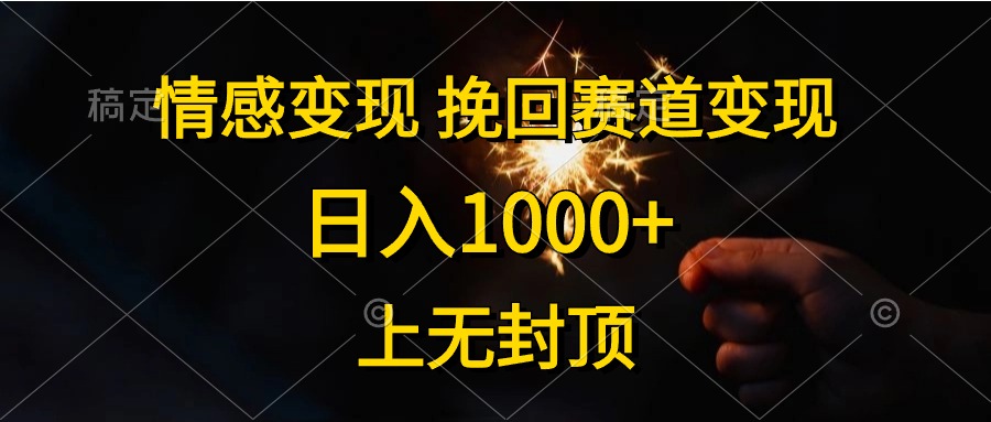 日入1000+，上无封顶，情感变现，挽回赛道变现-云商网创