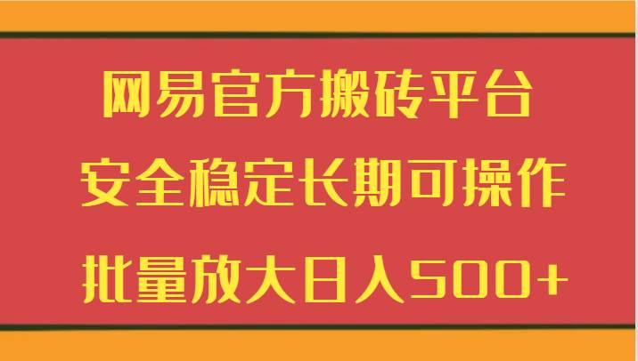 网易官方搬砖平台 安全稳定长期可操作  批量放大日入500+-云商网创