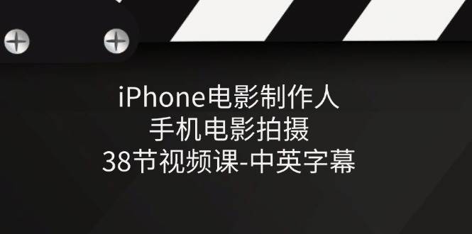 iPhone电影制作人-手机电影拍摄-38节视频课-中英字幕-云商网创