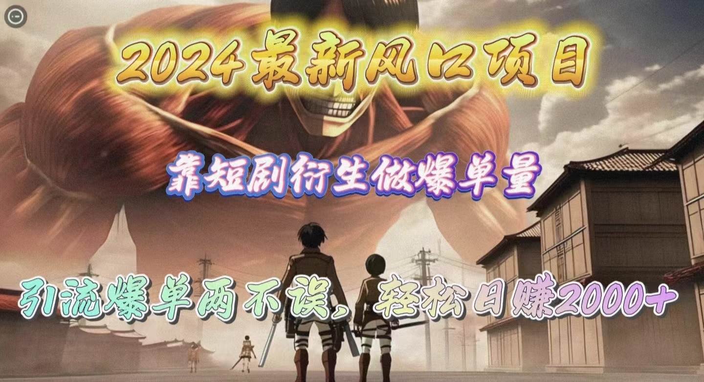 （10118期）2024最新风口项目，靠短剧衍生做爆单量，引流爆单轻松日赚2000+-云商网创