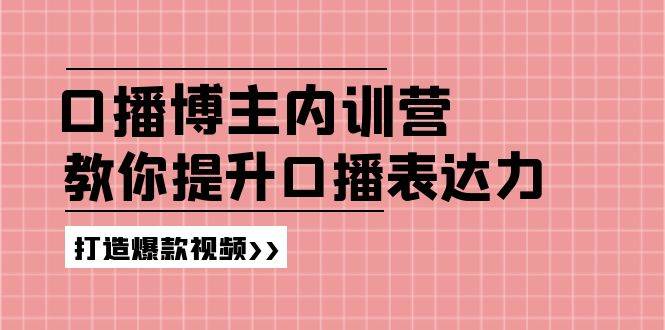 高级口播博主内训营：百万粉丝博主教你提升口播表达力，打造爆款视频-云商网创